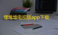 埋堆堆电视版app下载最新版本v5.7.40