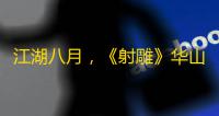 江湖八月，《射雕》华山激战升级
 ，日进斗金不是梦？